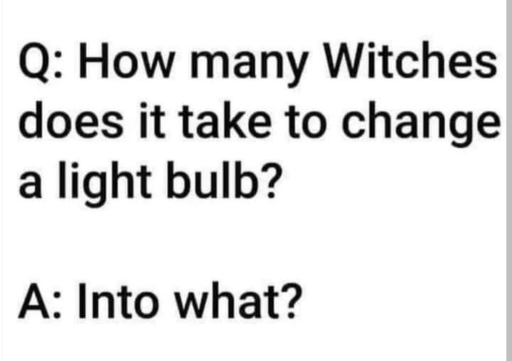 How many witches does it take to change a light bulb?
