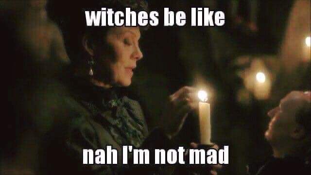 Witches be like, nah I'm not mad