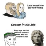 Caesar Wojak at my age you achieved so much more Alexander the Great