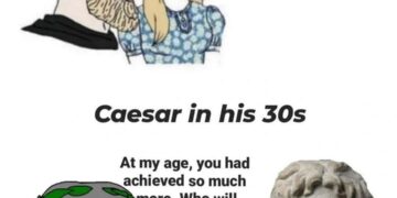 Caesar Wojak at my age you achieved so much more Alexander the Great