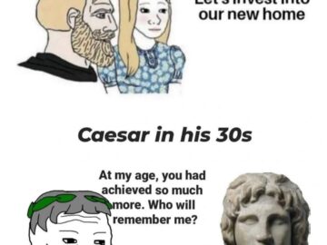 Caesar Wojak at my age you achieved so much more Alexander the Great