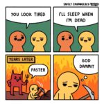 Four panel webcomic: 'You look tired' 'I'll sleep when I'm dead' YEARS LATER in hell mining with devil yelling FASTER, exhausted 'God dammit'