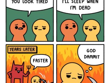 Four panel webcomic: 'You look tired' 'I'll sleep when I'm dead' YEARS LATER in hell mining with devil yelling FASTER, exhausted 'God dammit'