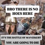 Meme showing medieval battle scene with a guy in helmet looking scared, captioned BRO THERE IS NO HOES HERE IT'S THE BATTLE OF MANZIKERT YOU ARE GOING TO DIE