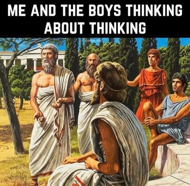 Greek philosophers meme - Me and the Boys Thinking About Thinking