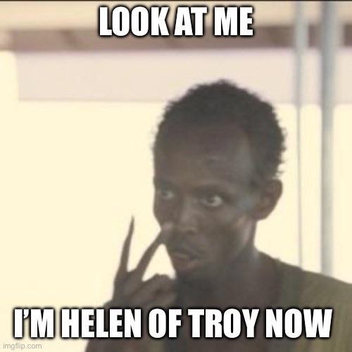 Look at me. I'm Helen of Troy now meme