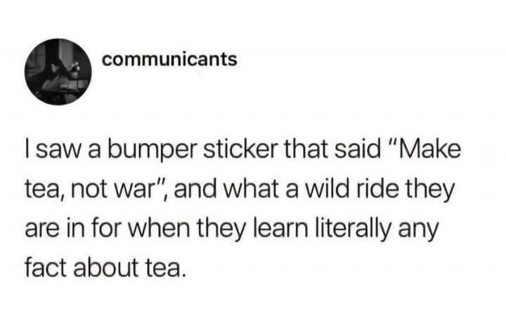 “Make Tea, Not War” and Other Things Nobody Who Knows History Would Say