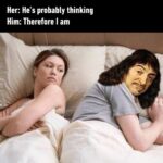 Her: Hes probably thinking / Him: Therefore I am