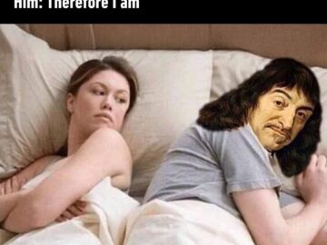 Her: Hes probably thinking / Him: Therefore I am