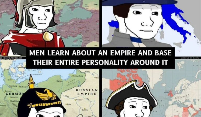 Men learn about an empire and base their entire personality around it
